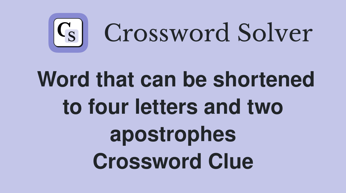 Word that can be shortened to four letters and two apostrophes Crossword Clue
