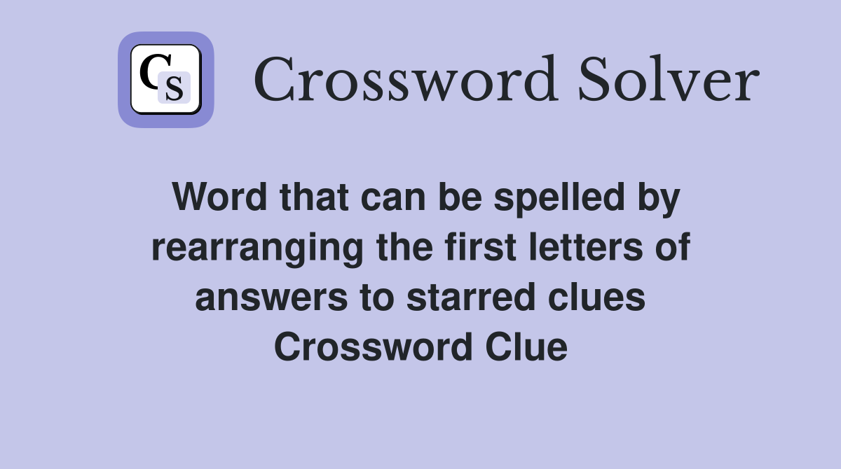 Word that can be spelled by rearranging the first letters of answers to starred clues Crossword Clue