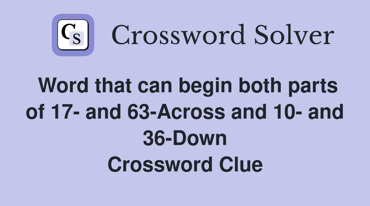 Word that can begin both parts of 17- and 63-Across and 10- and 36-Down Crossword Clue