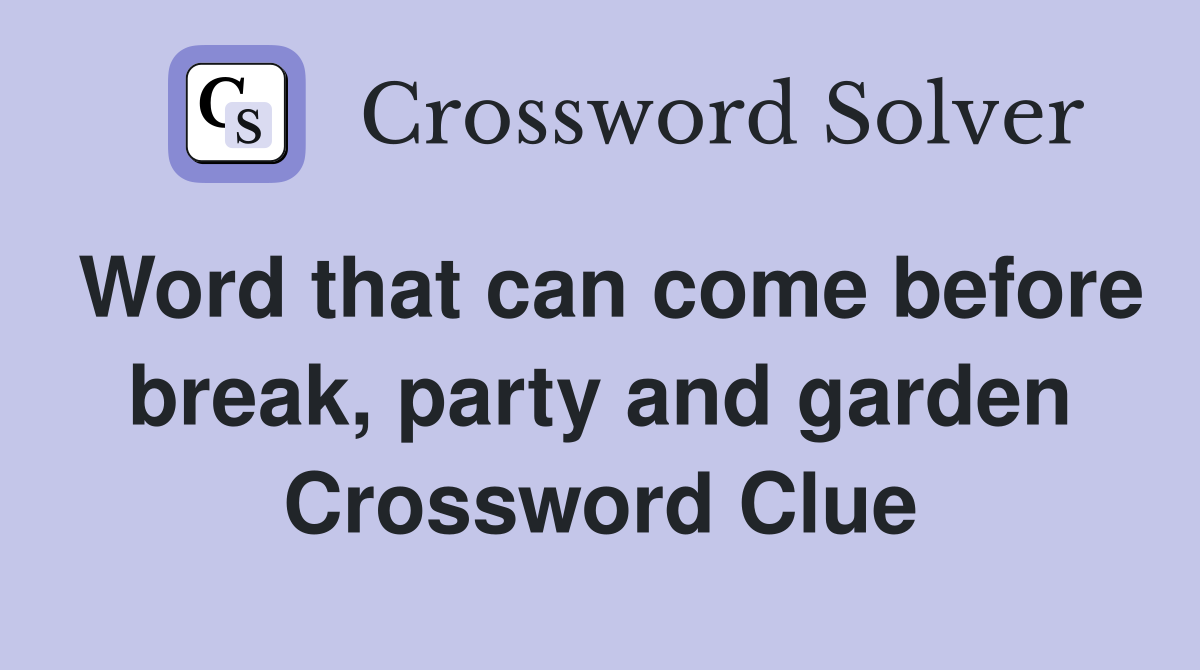 Word that can come before break, party and garden Crossword Clue