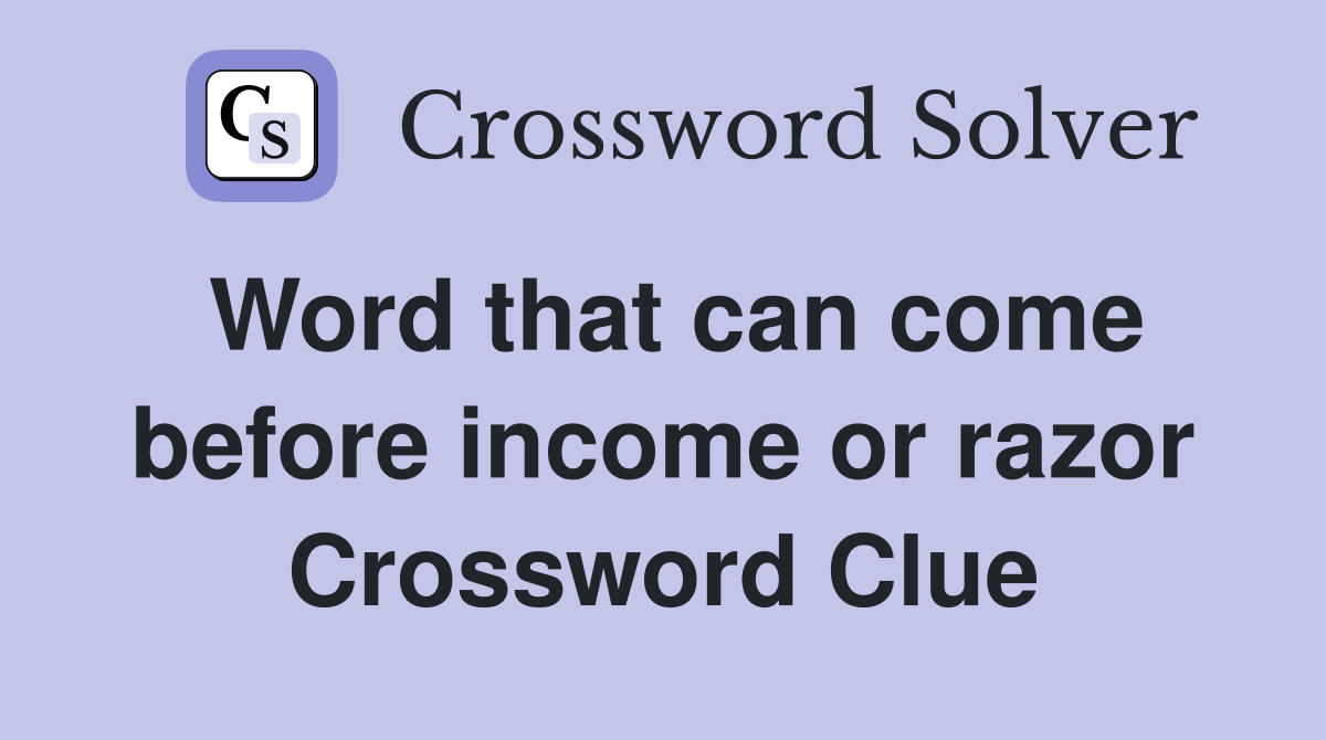 Word that can come before income or razor Crossword Clue