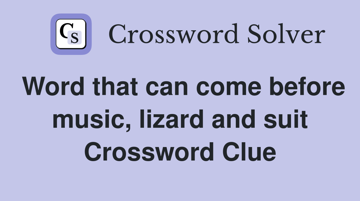 Word that can come before music, lizard and suit Crossword Clue
