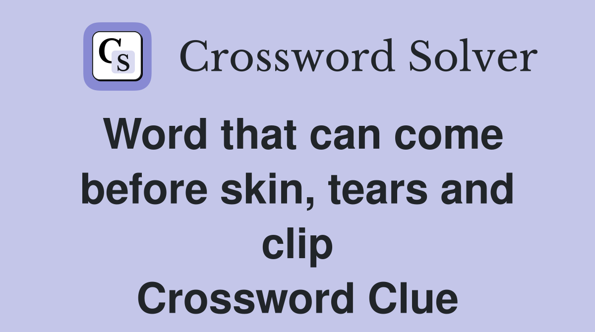 Word that can come before skin, tears and clip Crossword Clue