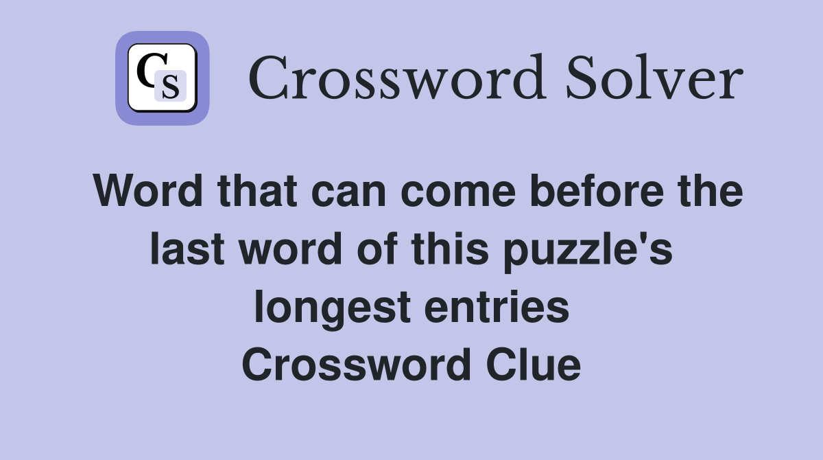 Word that can come before the last word of this puzzle's longest entries Crossword Clue