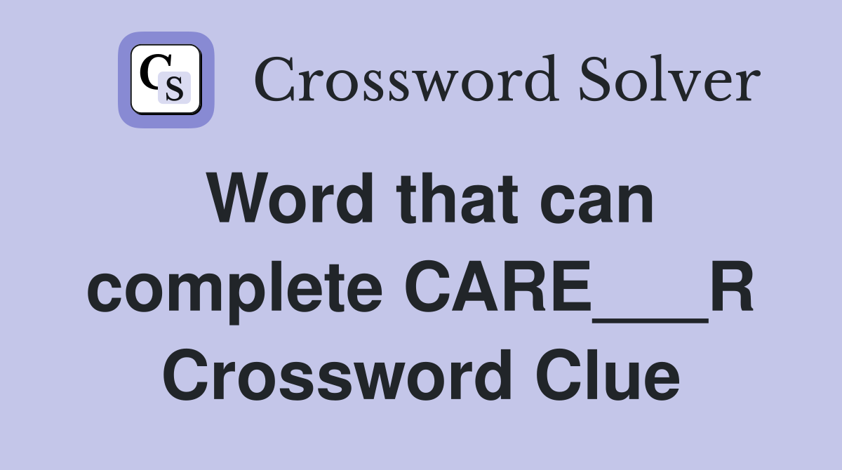 Word that can complete CARE___R Crossword Clue