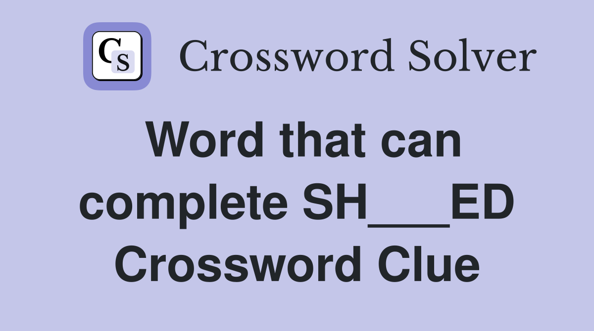 Word that can complete SH___ED Crossword Clue