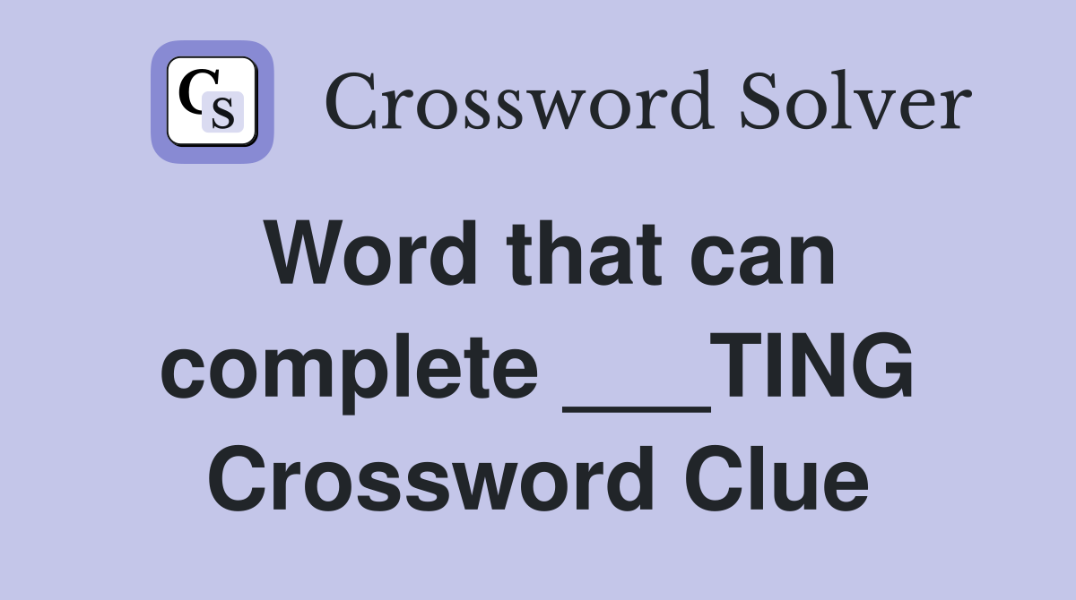 Word that can complete ___TING Crossword Clue