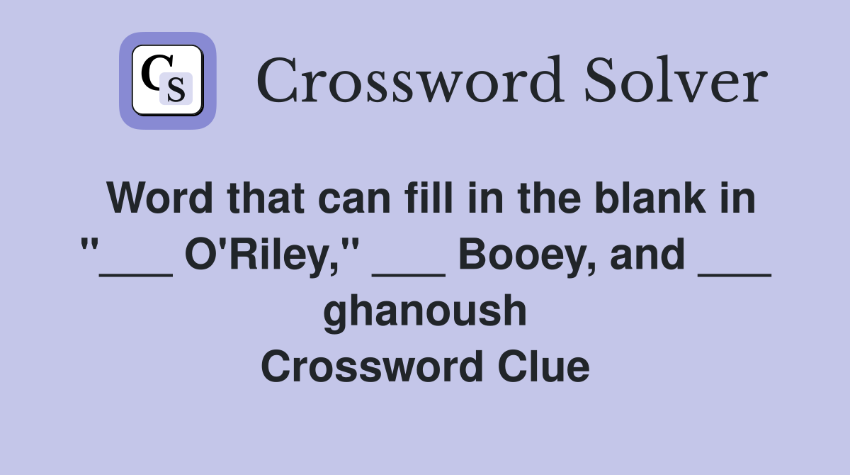 Word that can fill in the blank in "___ O'Riley," ___ Booey, and ___ ghanoush Crossword Clue