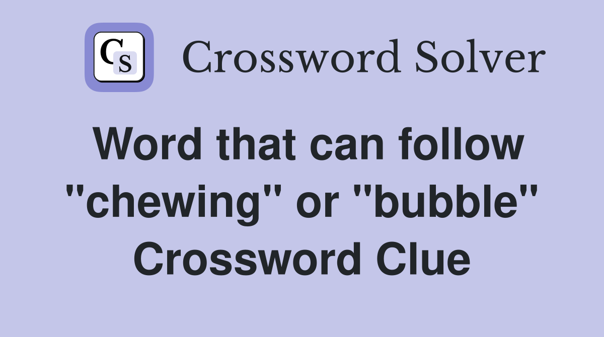Word that can follow "chewing" or "bubble" Crossword Clue