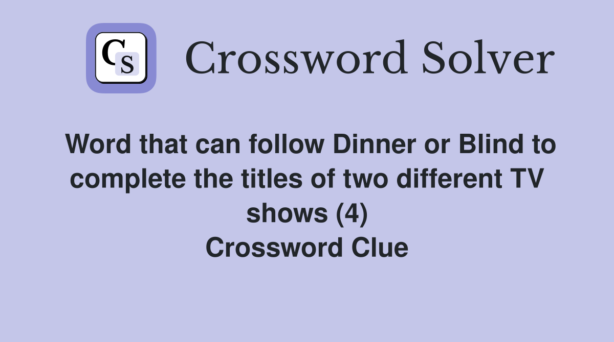 Word that can follow Dinner or Blind to complete the titles of two different TV shows (4) Crossword Clue
