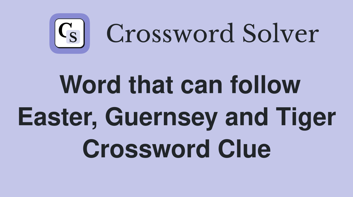 Word that can follow Easter, Guernsey and Tiger Crossword Clue