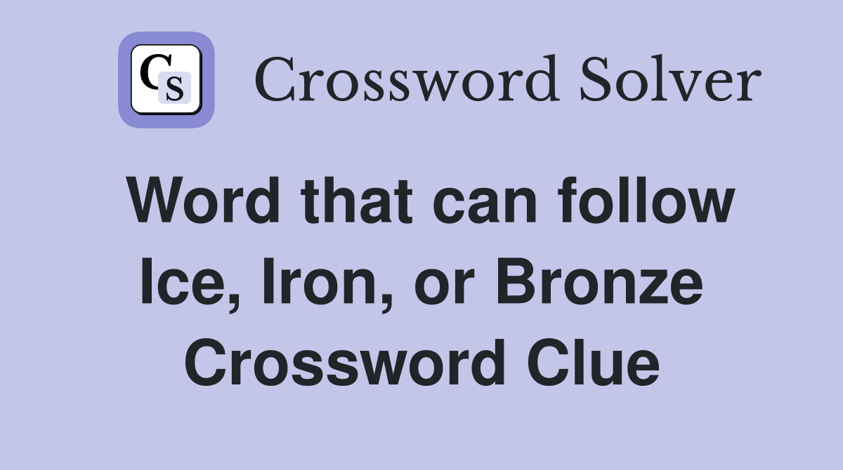 Word that can follow Ice, Iron, or Bronze Crossword Clue