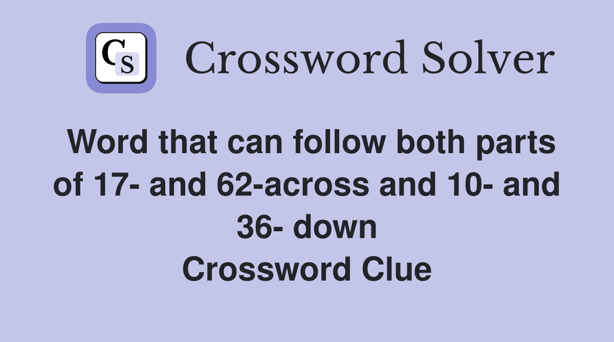 Word that can follow both parts of 17- and 62-across and 10- and 36- down Crossword Clue