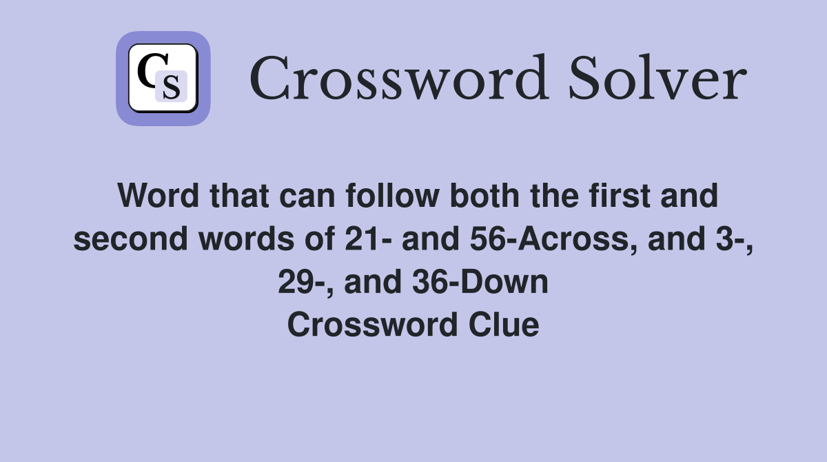 Word that can follow both the first and second words of 21- and 56-Across, and 3-, 29-, and 36-Down Crossword Clue