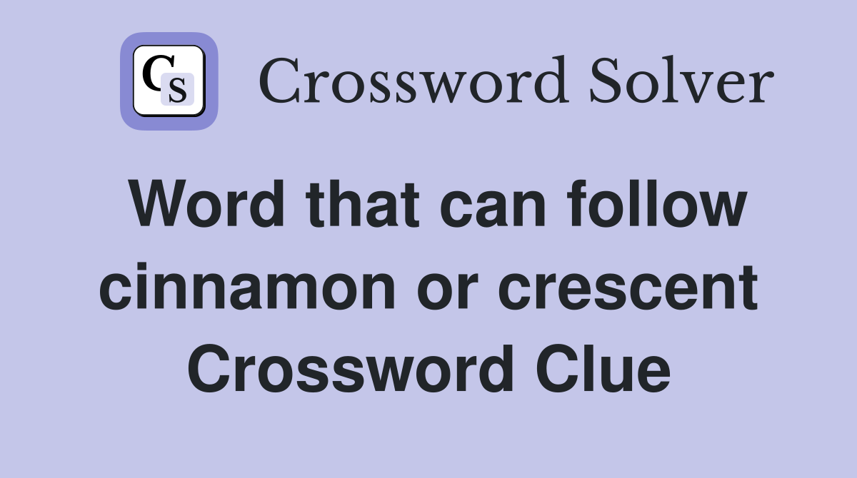 Word that can follow cinnamon or crescent Crossword Clue