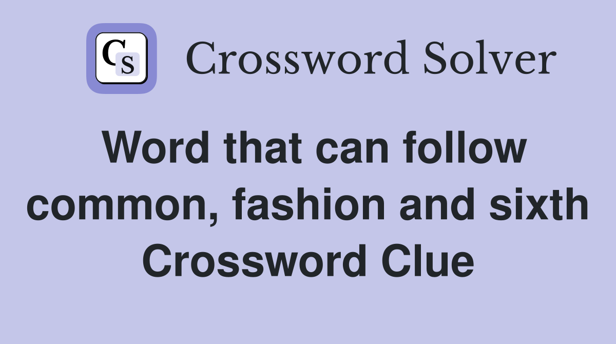 Word that can follow common, fashion and sixth Crossword Clue