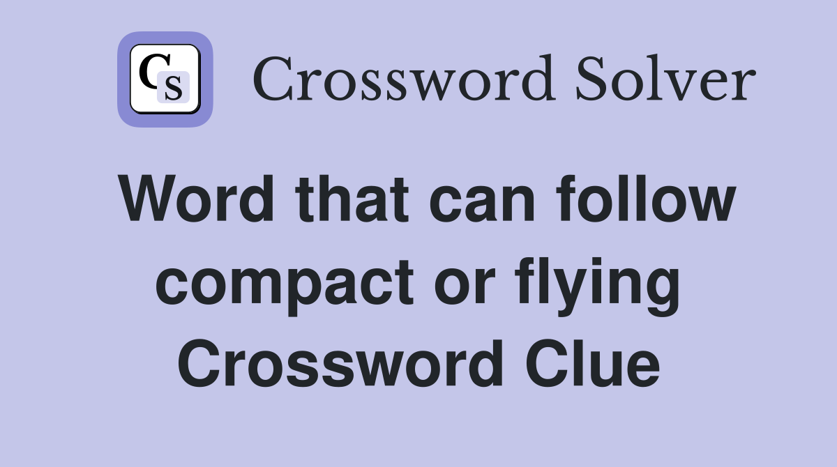 Word that can follow compact or flying Crossword Clue