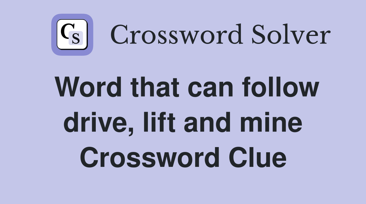 Word that can follow drive, lift and mine Crossword Clue