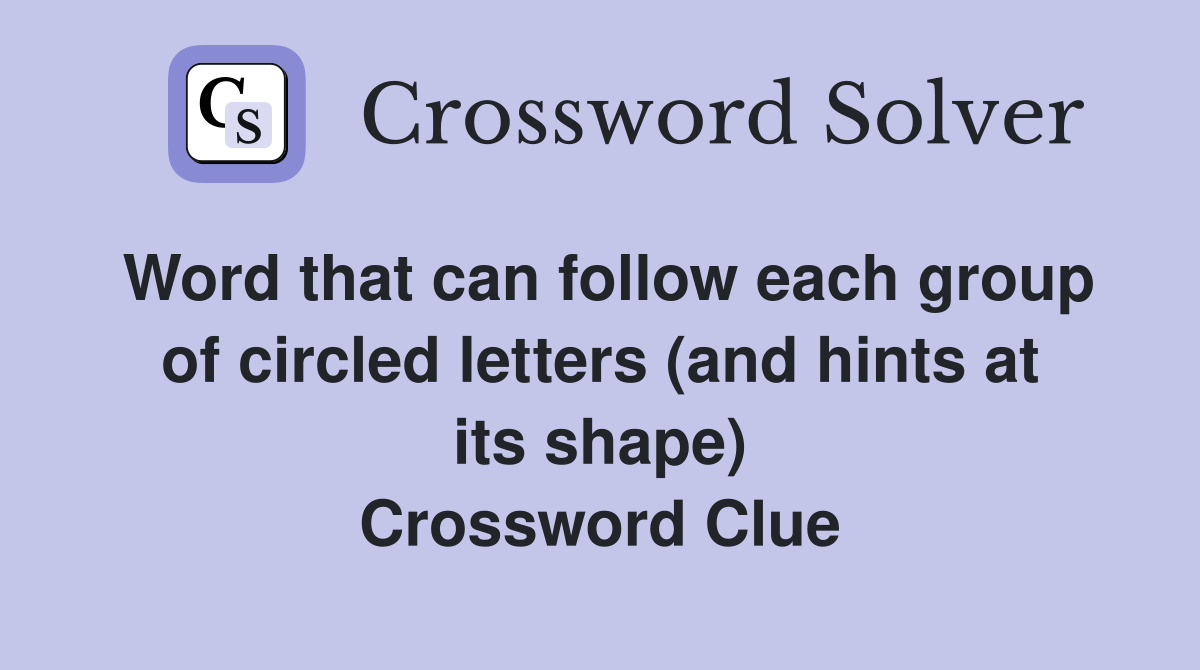 Word that can follow each group of circled letters (and hints at its shape) Crossword Clue