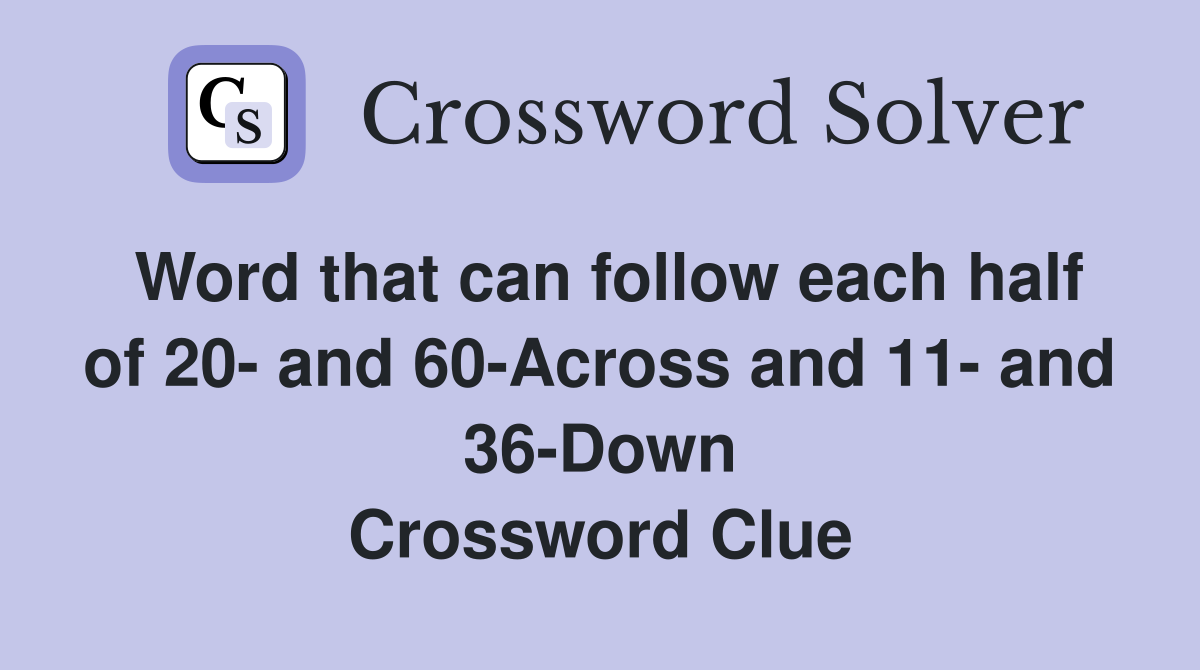 Word that can follow each half of 20- and 60-Across and 11- and 36-Down Crossword Clue