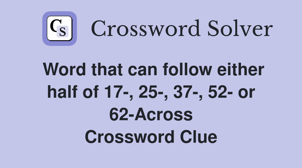 Word that can follow either half of 17-, 25-, 37-, 52- or 62-Across Crossword Clue