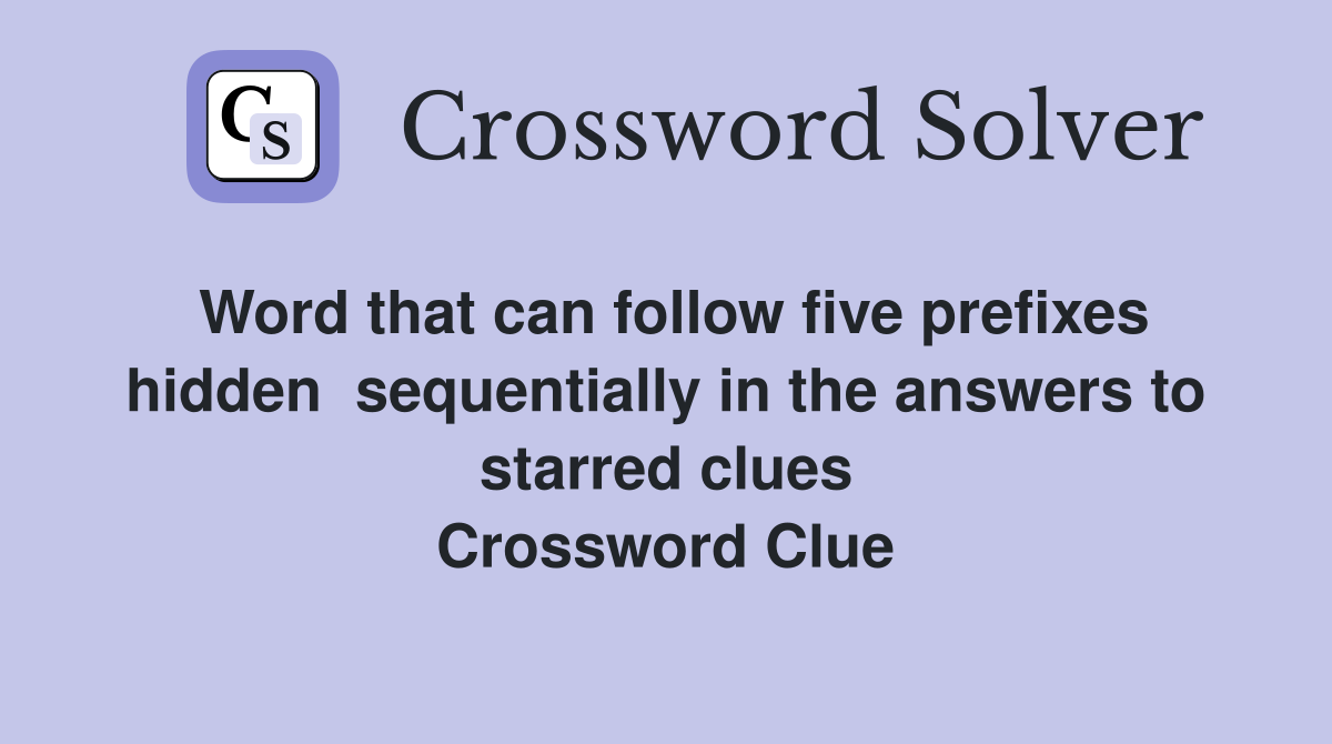 Word that can follow five prefixes hidden  sequentially in the answers to starred clues Crossword Clue