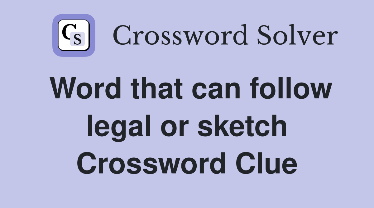 Word that can follow legal or sketch Crossword Clue