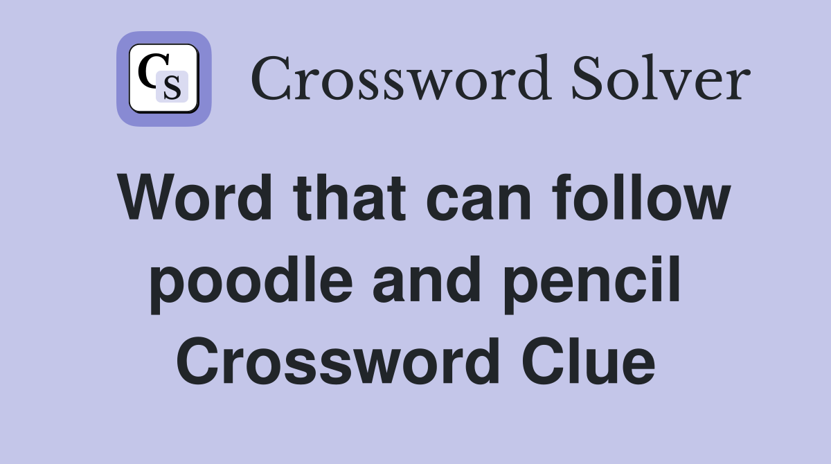 Word that can follow poodle and pencil Crossword Clue