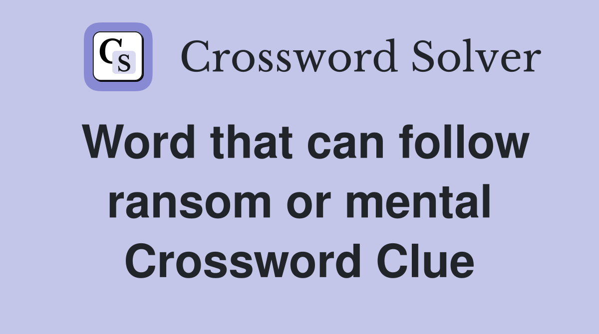 Word that can follow ransom or mental Crossword Clue