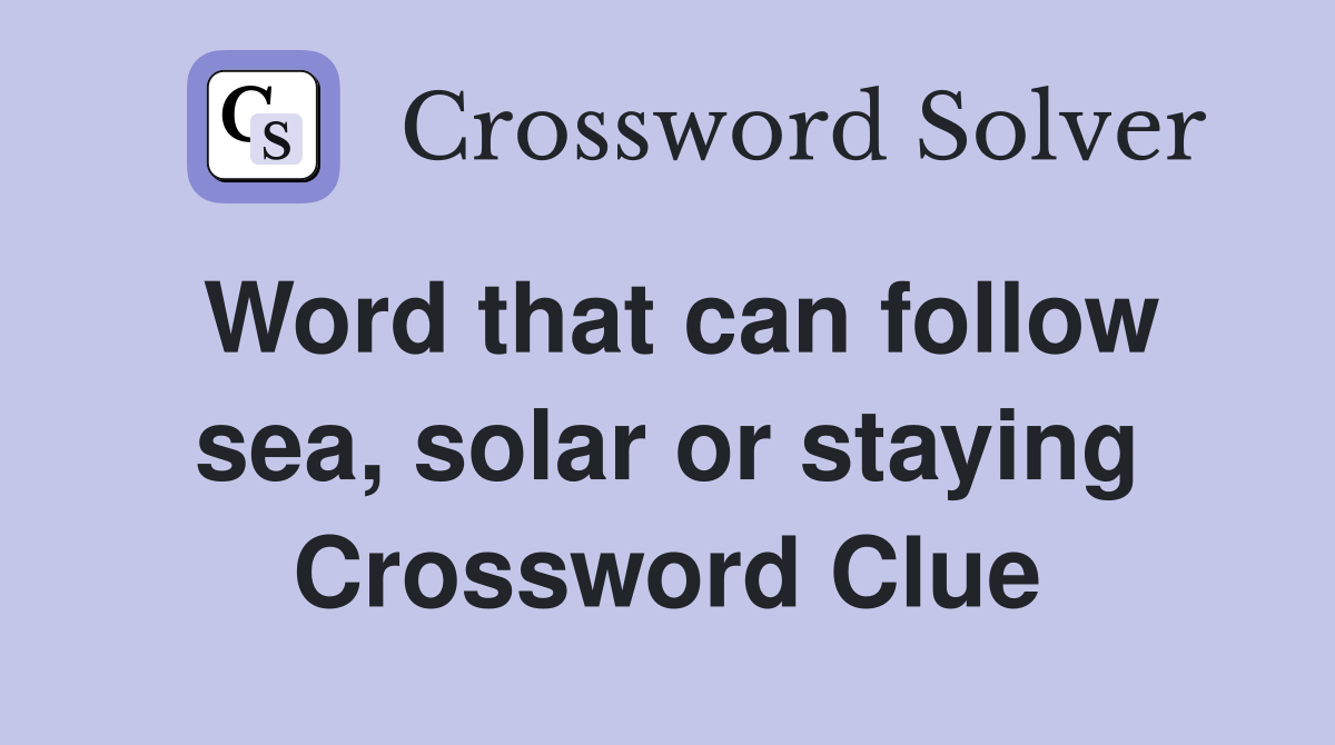 Word that can follow sea, solar or staying Crossword Clue