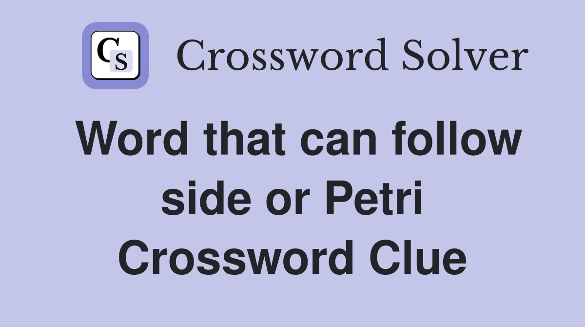 Word that can follow side or Petri Crossword Clue