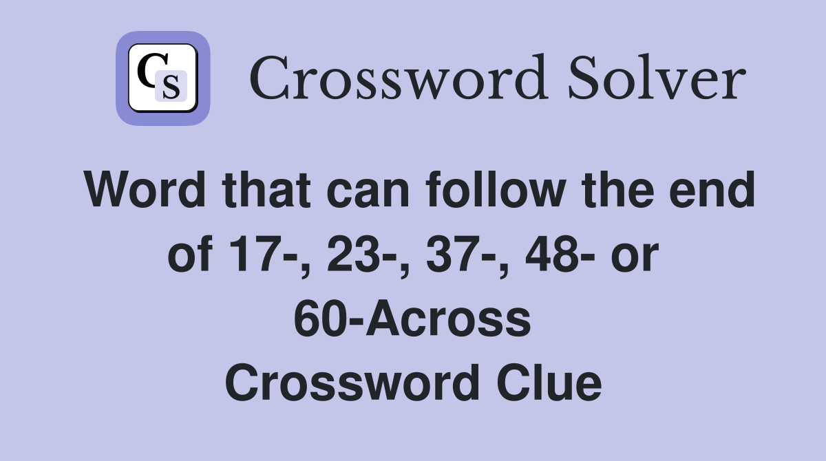 Word that can follow the end of 17-, 23-, 37-, 48- or 60-Across Crossword Clue