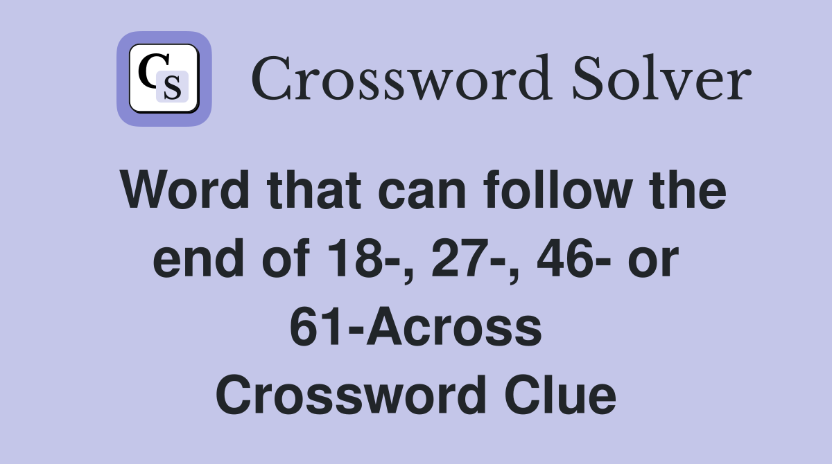 Word that can follow the end of 18-, 27-, 46- or 61-Across Crossword Clue
