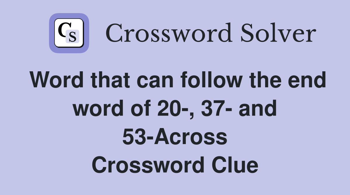 Word that can follow the end word of 20-, 37- and 53-Across Crossword Clue