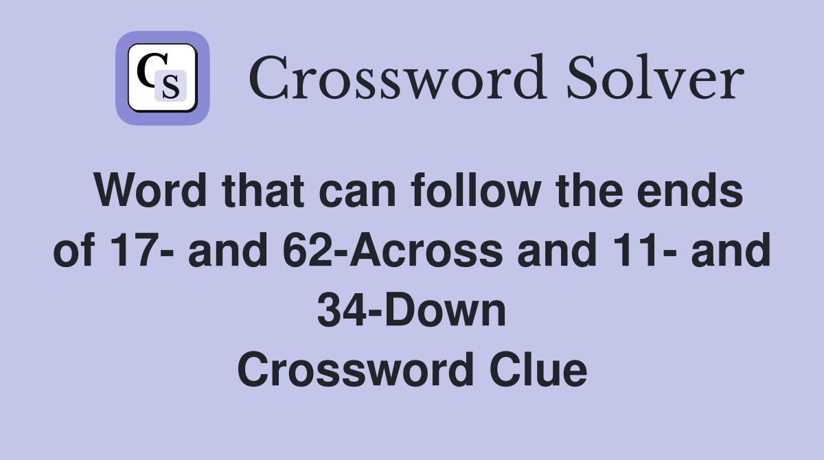 Word that can follow the ends of 17- and 62-Across and 11- and 34-Down Crossword Clue