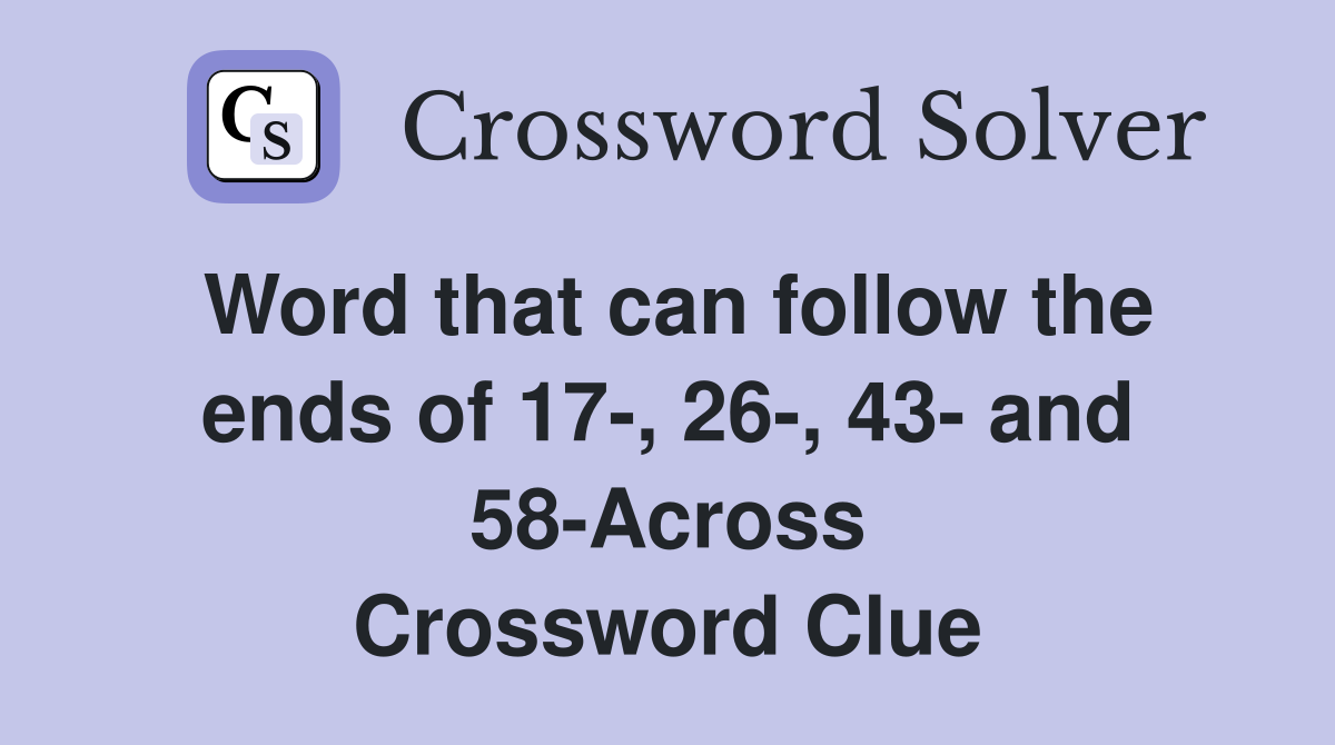 Word that can follow the ends of 17-, 26-, 43- and 58-Across Crossword Clue