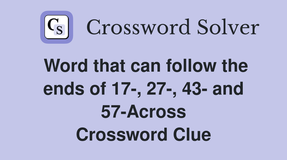 Word that can follow the ends of 17-, 27-, 43- and 57-Across Crossword Clue