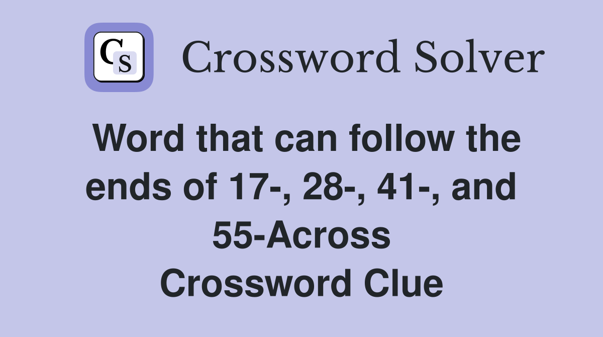 Word that can follow the ends of 17-, 28-, 41-, and 55-Across Crossword Clue