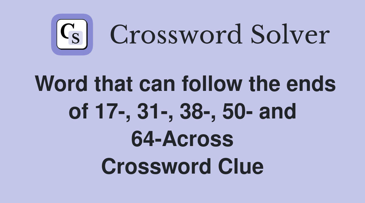 Word that can follow the ends of 17-, 31-, 38-, 50- and 64-Across Crossword Clue