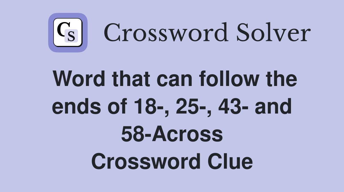 Word that can follow the ends of 18-, 25-, 43- and 58-Across Crossword Clue
