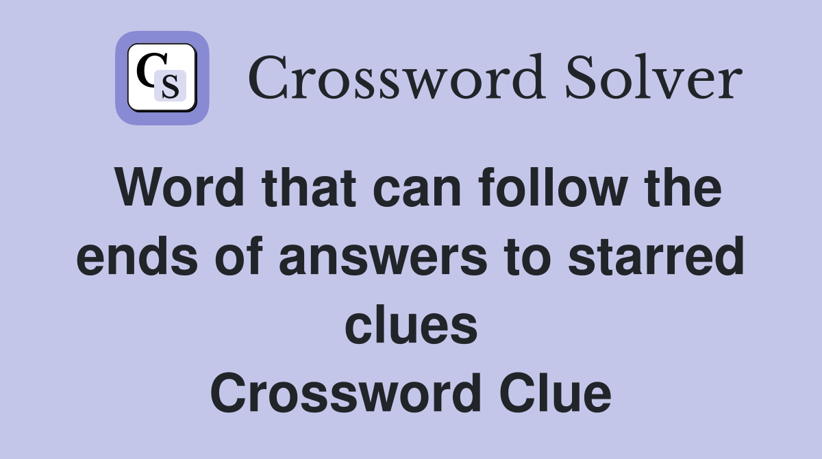 Word that can follow the ends of answers to starred clues Crossword Clue