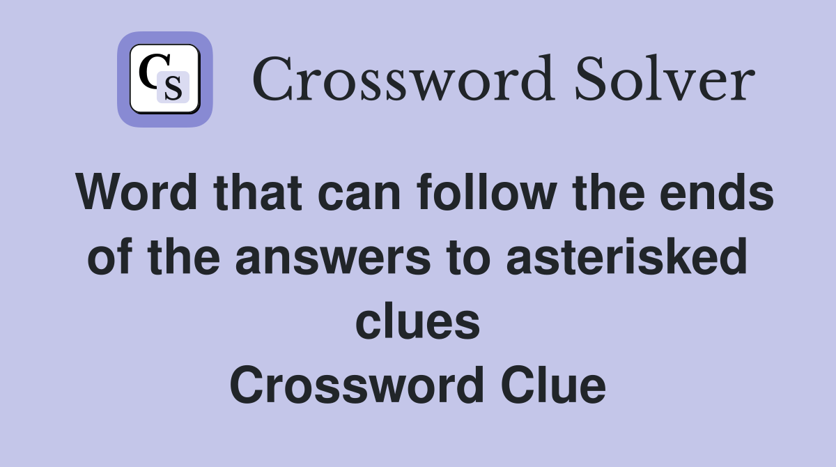 Word that can follow the ends of the answers to asterisked clues Crossword Clue