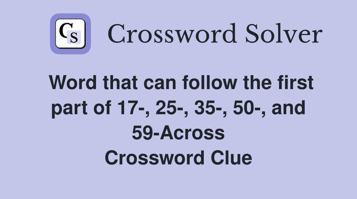 Word that can follow the first part of 17-, 25-, 35-, 50-, and 59-Across Crossword Clue