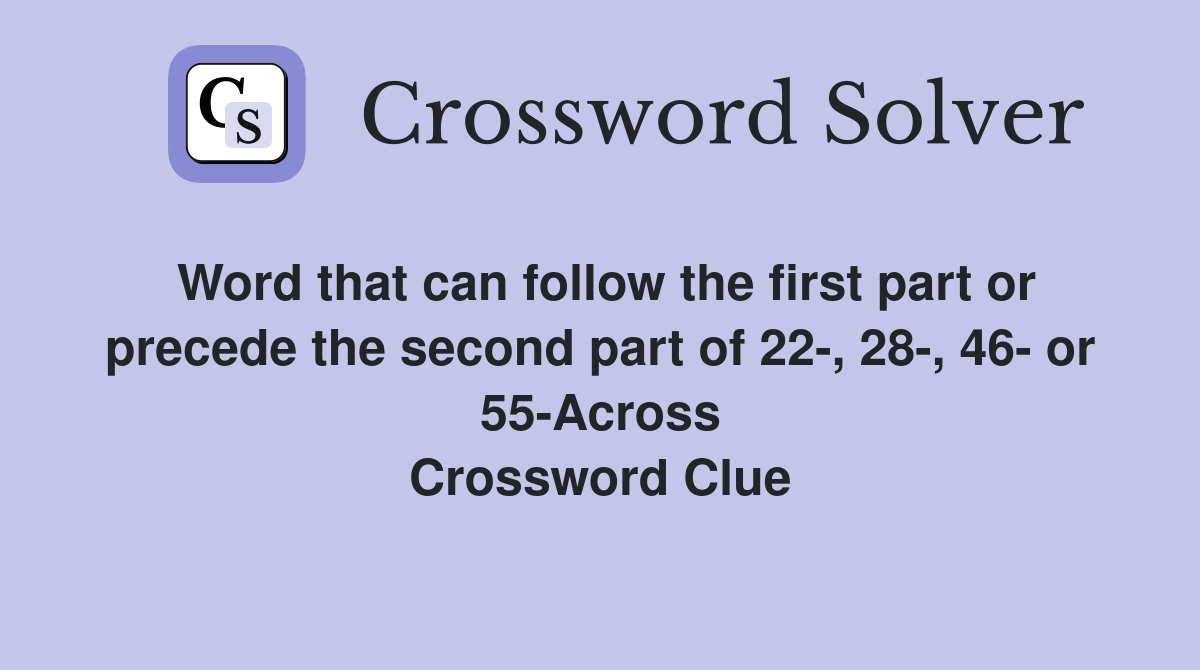 Word that can follow the first part or precede the second part of 22-, 28-, 46- or 55-Across Crossword Clue