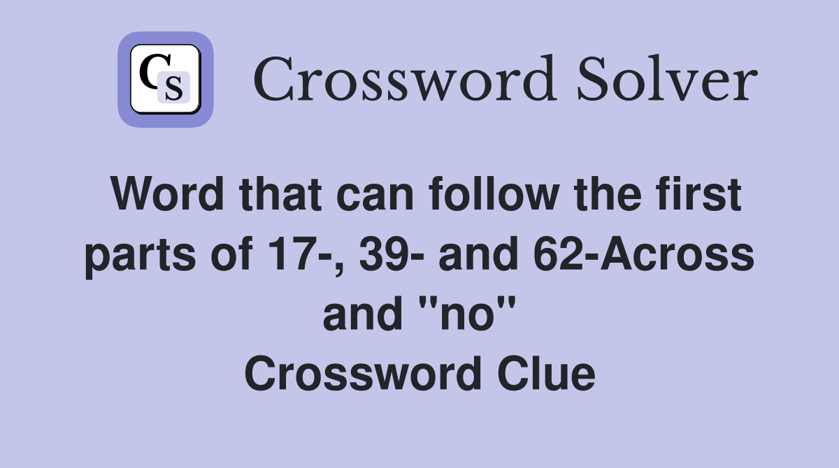Word that can follow the first parts of 17-, 39- and 62-Across and "no" Crossword Clue