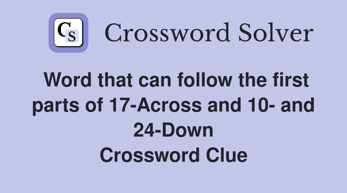 Word that can follow the first parts of 17-Across and 10- and 24-Down Crossword Clue