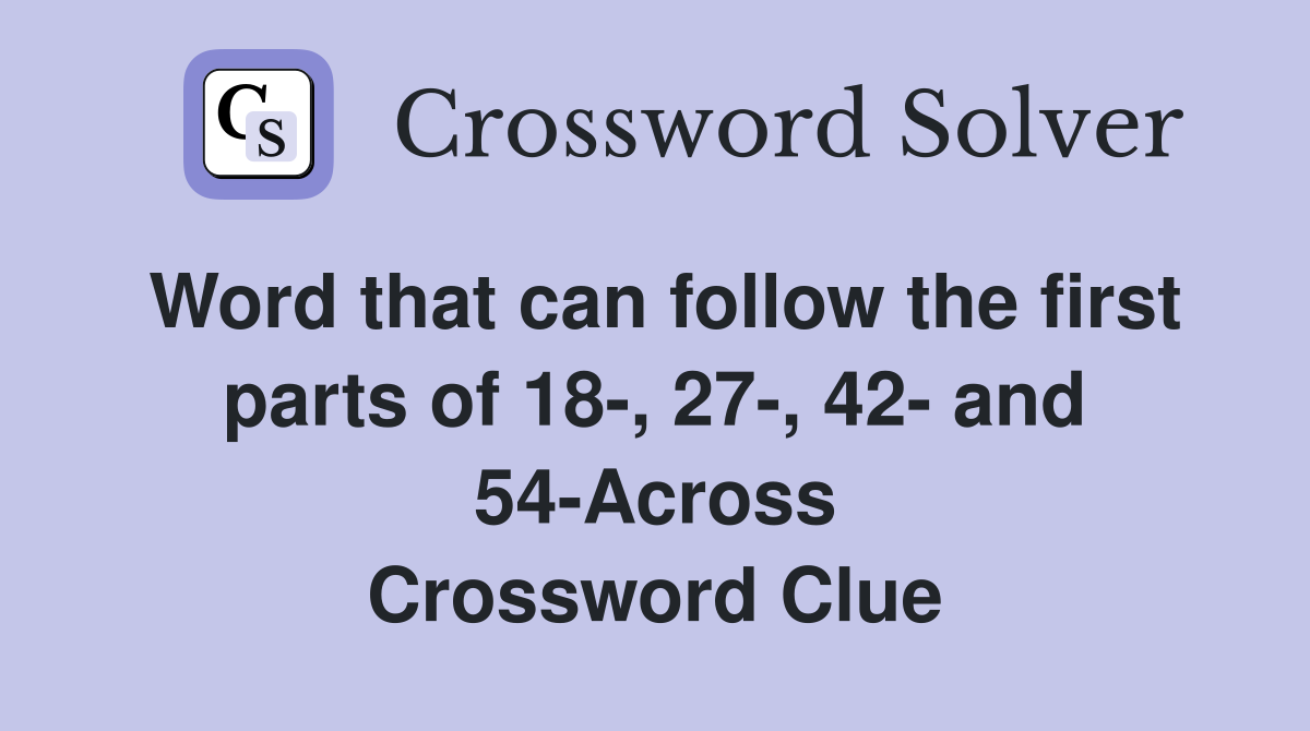 Word that can follow the first parts of 18-, 27-, 42- and 54-Across Crossword Clue