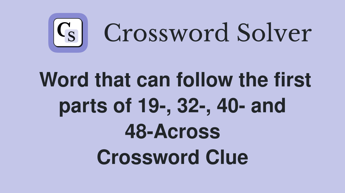 Word that can follow the first parts of 19-, 32-, 40- and 48-Across Crossword Clue