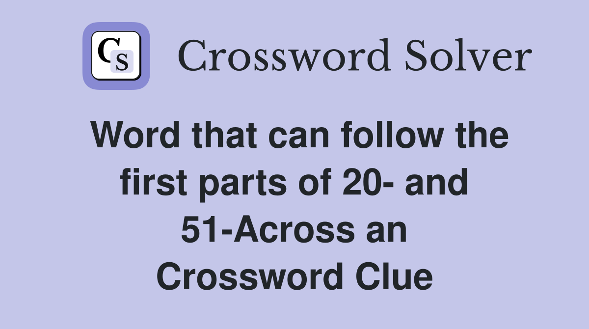 Word that can follow the first parts of 20- and 51-Across an Crossword Clue