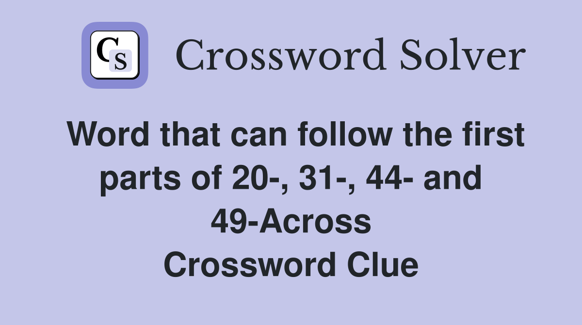 Word that can follow the first parts of 20-, 31-, 44- and 49-Across Crossword Clue